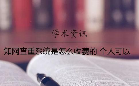 學術查重系統(tǒng)是怎么收費的？ 個人可以用學術查重系統(tǒng)嗎