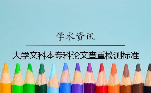 大學(xué)文科本專科論文查重檢測標(biāo)準(zhǔn)