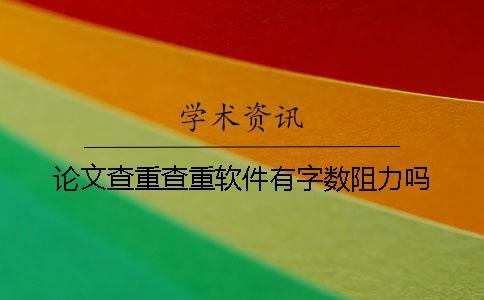 論文查重查重軟件有字數阻力嗎？