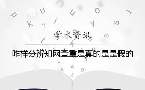 咋樣分辨知網查重是真的是是假的