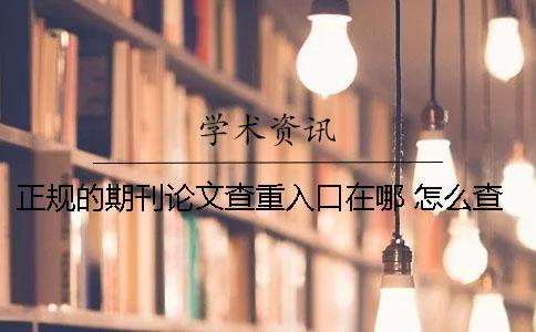正規(guī)的期刊論文查重入口在哪？ 怎么查發(fā)表的論文是不是正規(guī)期刊