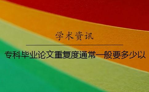 ?？飘厴I(yè)論文重復(fù)度通常一般要多少以下算合格