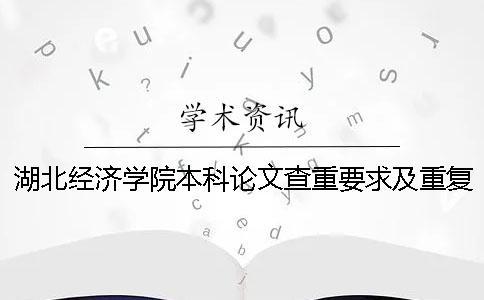 湖北經(jīng)濟(jì)學(xué)院本科論文查重要求及重復(fù)率 湖北經(jīng)濟(jì)學(xué)院中期論文查重嗎一