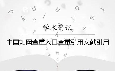 中國知網(wǎng)查重入口查重引用文獻引用