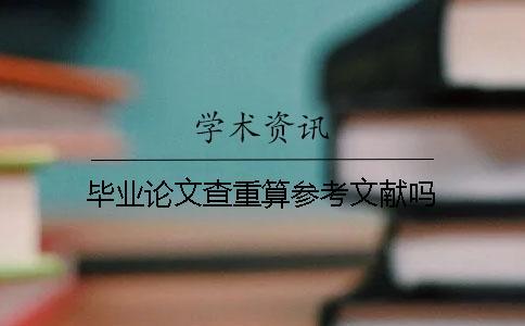 畢業論文查重算參考文獻嗎？