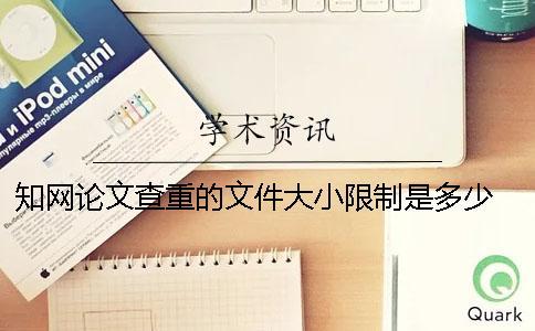 知網(wǎng)論文查重的文件大小限制是多少？ 知網(wǎng)查重對(duì)文件大小有要求嗎