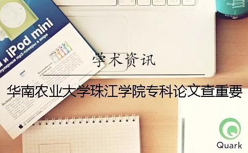 華南農(nóng)業(yè)大學(xué)珠江學(xué)院專科論文查重要求及重復(fù)率 華南農(nóng)業(yè)大學(xué)珠江學(xué)院專科是全日制嗎