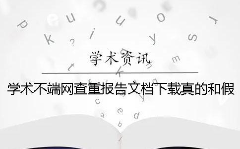 學術不端網查重報告文檔下載真的和假冒鑒定可以鑒定幾回