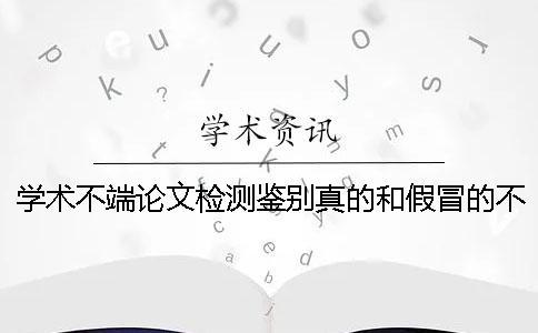 學(xué)術(shù)不端論文檢測(cè)鑒別真的和假冒的不存在此編碼