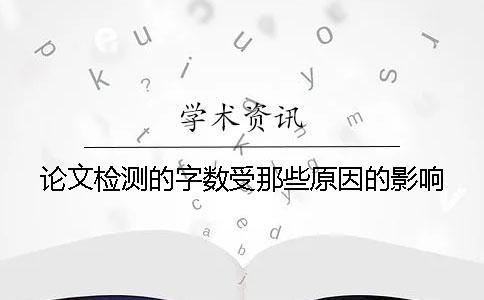 論文檢測(cè)的字?jǐn)?shù)受那些原因的影響？