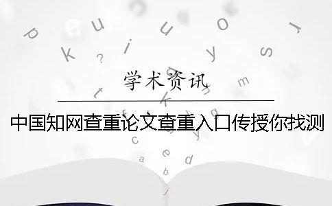 中國學術查重論文查重入口傳授你找測試的優點最主要有哪些？