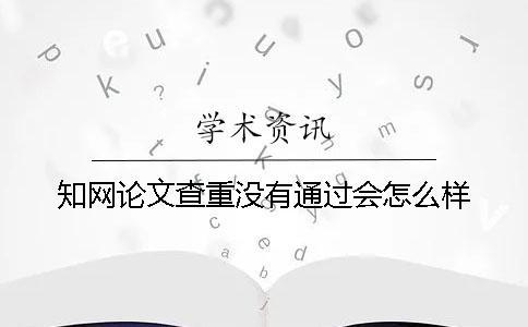 學(xué)術(shù)論文查重沒有通過會(huì)怎么樣？