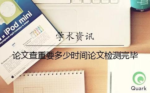 論文查重要多少時(shí)間論文檢測完畢