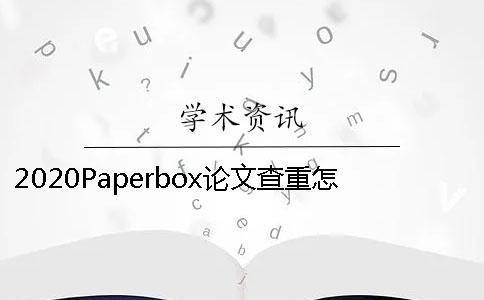 2020Paperbox論文查重怎么樣已經發表的論文如何知網查重？