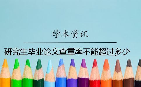 研究生畢業(yè)論文查重率不能超過多少 南京郵電大學研究生畢業(yè)論文查重