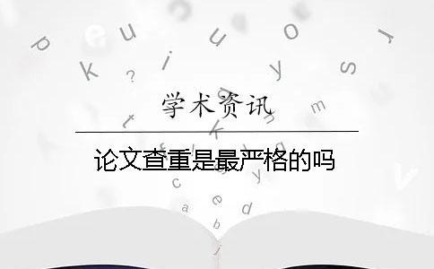論文查重是最嚴(yán)格的嗎？