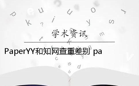 PaperYY和學術查重差別 paperyy與學術查重對比