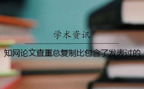 知網論文查重總復制比包含了發表過的文章嗎？