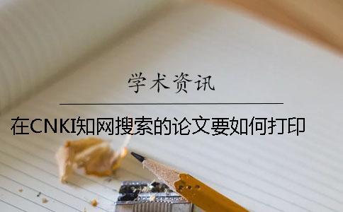 在CNKI知網搜索的論文要如何打印