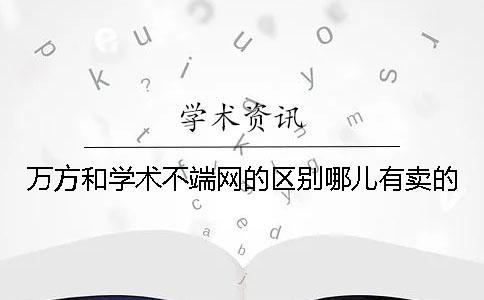 萬方和學術不端網的區別哪兒有賣的？