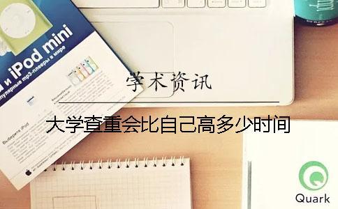 大學查重會比自己高多少時間