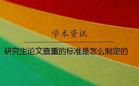研究生論文查重的標準是怎么制定的？ 研究生論文查重的標準和原則
