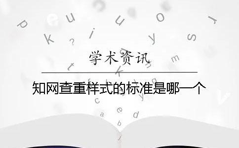 學(xué)術(shù)查重樣式的標(biāo)準(zhǔn)是哪一個(gè)？？