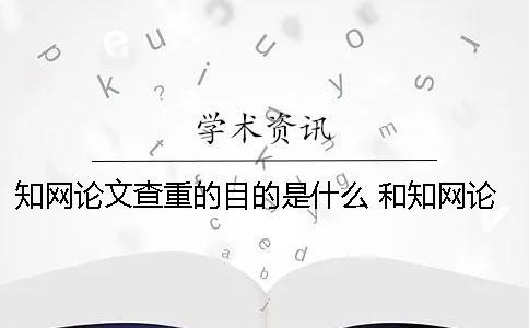 知網論文查重的目的是什么 和知網論文查重差不多的是哪一個？