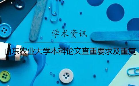山東農業大學本科論文查重要求及重復率 山東農業大學本科畢業論文查重