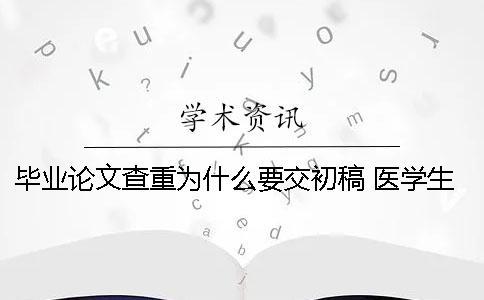 畢業論文查重為什么要交初稿？ 醫學生本科為什么沒有畢業論文