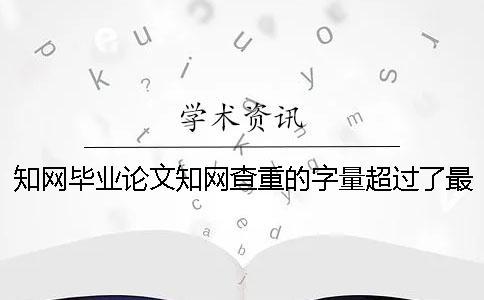 知網(wǎng)畢業(yè)論文知網(wǎng)查重的字量超過了最大妨礙怎么辦？