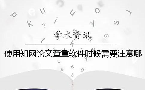 使用學(xué)術(shù)論文查重軟件時(shí)候需要注意哪些事項(xiàng)呢？