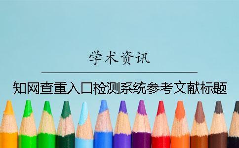 知網查重入口檢測系統參考文獻標題