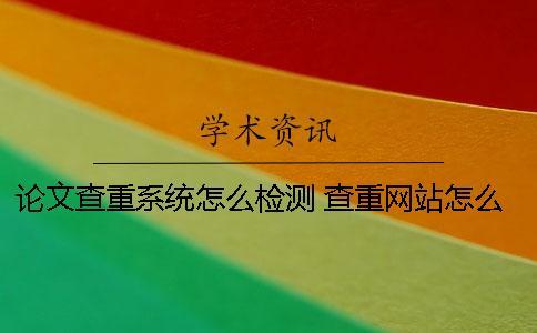 論文查重系統怎么檢測？ 查重網站怎么輸入論文