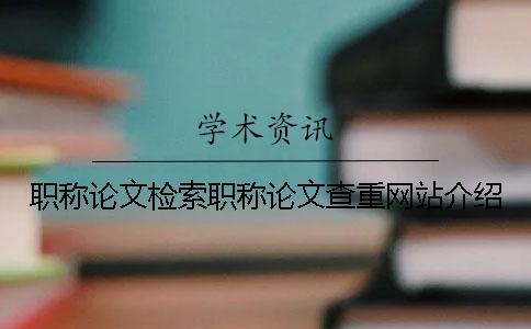 職稱論文檢索職稱論文查重網(wǎng)站介紹