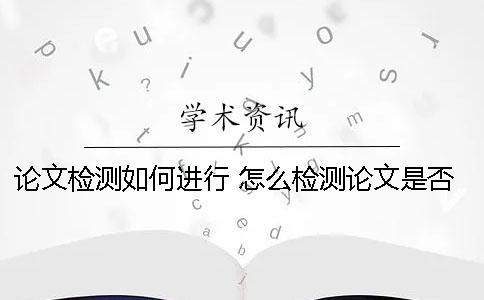 論文檢測如何進行？ 怎么檢測論文是否是和別人一樣