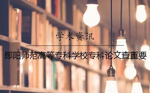 鄖陽師范高等專科學(xué)校專科論文查重要求及重復(fù)率