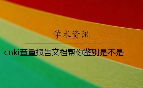 cnki查重報告文檔幫你鑒別是不是真地