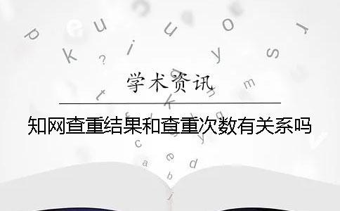 學術查重結果和查重次數有關系嗎？