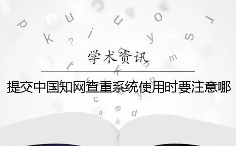 提交中國學術查重系統使用時要注意哪些要點