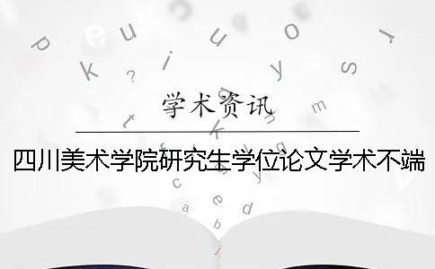 四川美術(shù)學(xué)院研究生學(xué)位論文學(xué)術(shù)不端行為處理辦法[經(jīng)驗(yàn)分享]