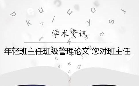 年輕班主任班級管理論文 您對班主任的班級管理工作有什么好的建議
