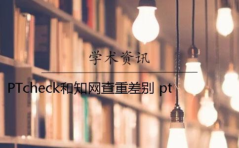 PTcheck和學術查重差別 ptcheck跟學術查重相比