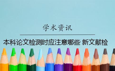 本科論文檢測時應注意哪些？ 新文獻檢測和本科論文檢測