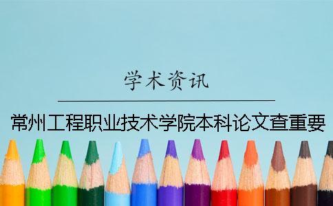 常州工程職業(yè)技術(shù)學(xué)院本科論文查重要求及重復(fù)率 常州工程職業(yè)技術(shù)學(xué)院升級本科
