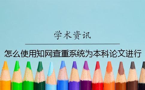 怎么使用學術查重系統(tǒng)為本科論文進行查重？