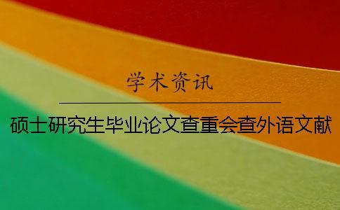 碩士研究生畢業(yè)論文查重會(huì)查外語(yǔ)文獻(xiàn)嗎？