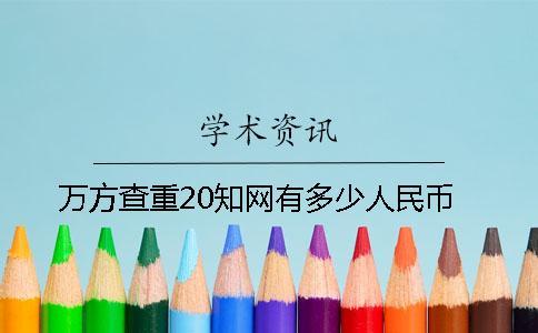 萬方查重20知網有多少人民幣