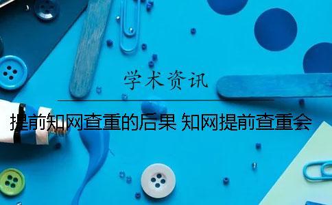 提前學術查重的后果 學術提前查重會不會影響結果
