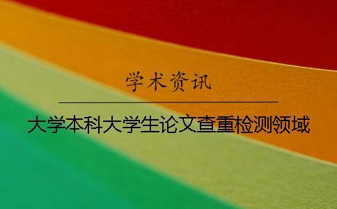 大學本科大學生論文查重檢測領域